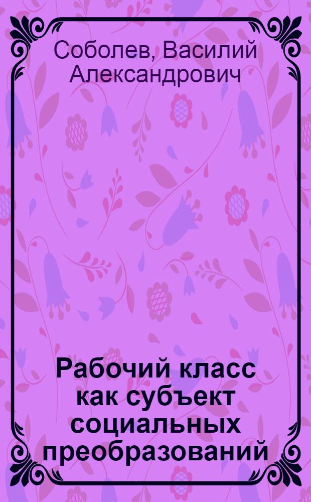Рабочий класс как субъект социальных преобразований : (Филос.-социол. анализ) : Автореф. дис. на соиск. учен. степ. д-ра социол. наук (22.00.04)
