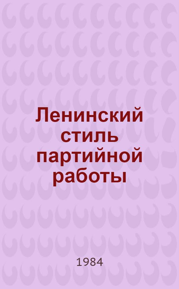 Ленинский стиль партийной работы : Указ. кн., автореф. дис. ист., опубл. на рус. яз. ... ... в 1980-1983 гг.