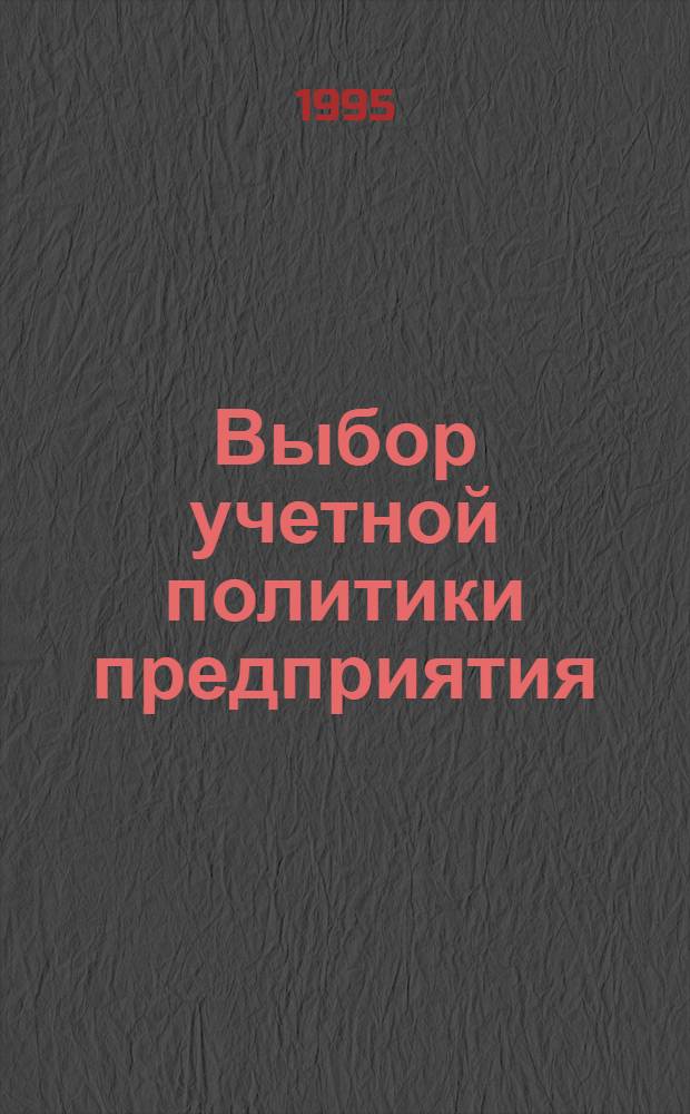 Выбор учетной политики предприятия : Принципы и практ. рекомендации : (Основы разраб., проект, коммент. к проекту)