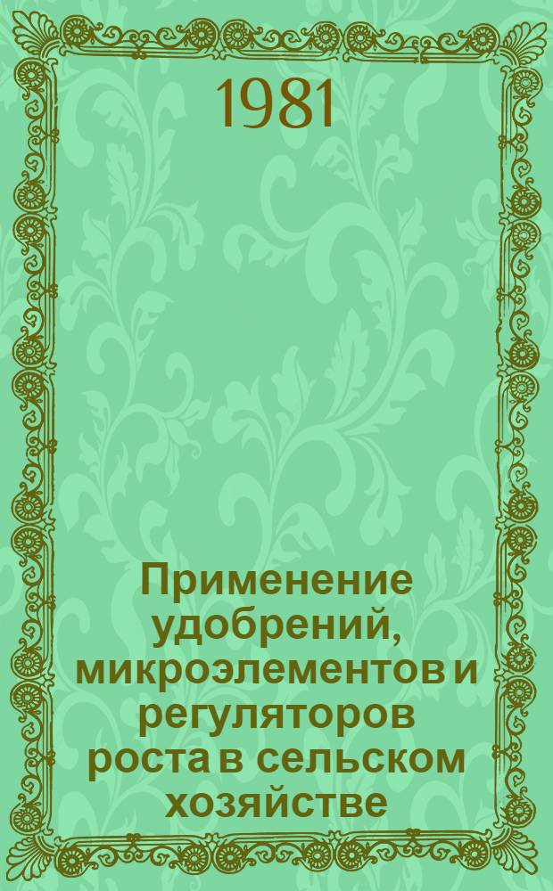 Применение удобрений, микроэлементов и регуляторов роста в сельском хозяйстве : Сб. статей