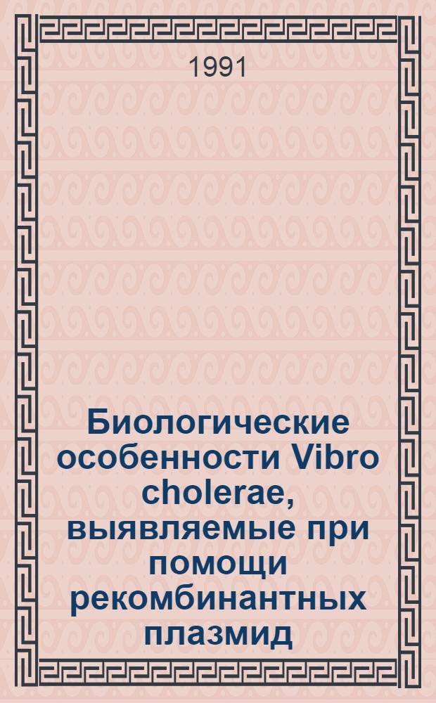 Биологические особенности Vibro cholerae, выявляемые при помощи рекомбинантных плазмид : Автореф. дис. на соиск. учен. степ. канд. биол. наук : (03.00.07; 03.00.15)