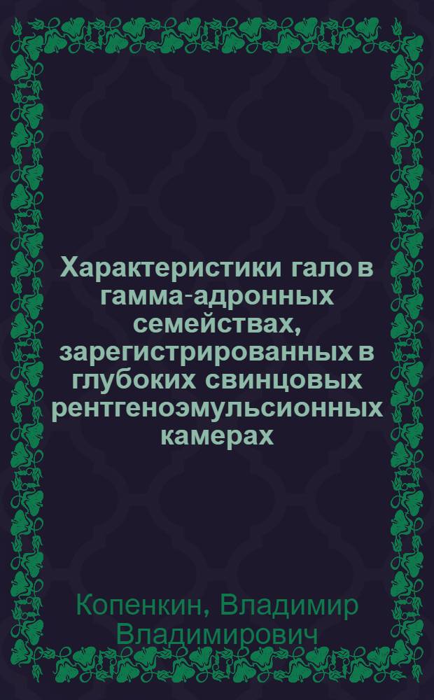 Характеристики гало в гамма-адронных семействах, зарегистрированных в глубоких свинцовых рентгеноэмульсионных камерах : Автореф. дис. на соиск. учен. степ. канд. физ.-мат. наук : (01.04.23)