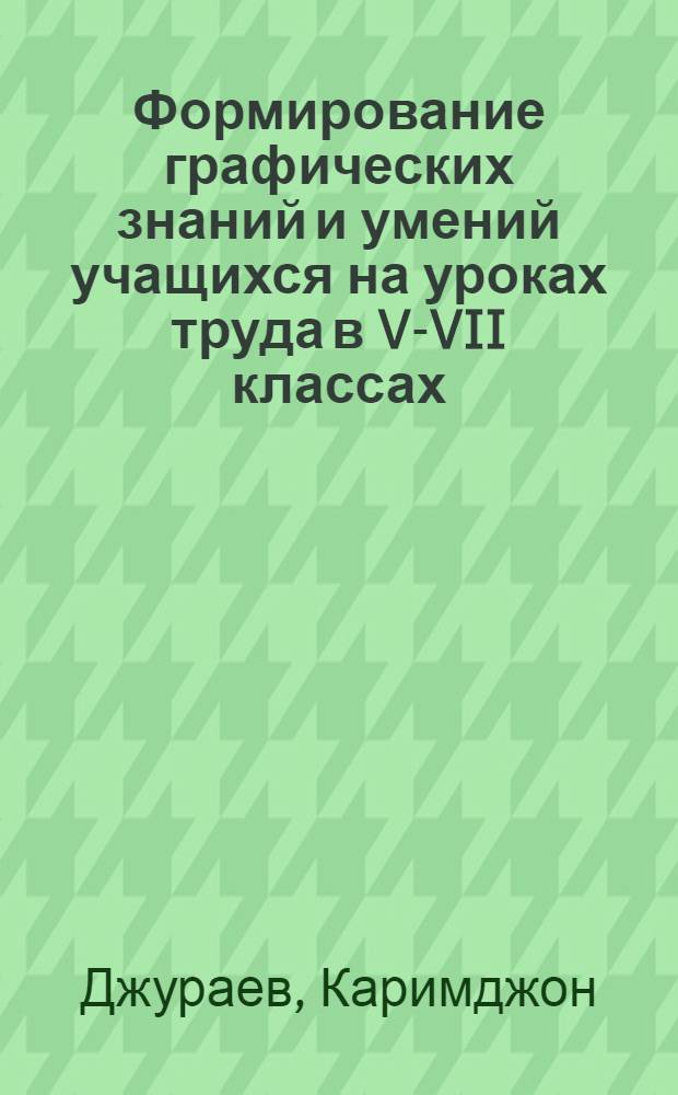 Формирование графических знаний и умений учащихся на уроках труда в V-VII классах : Автореф. дис. на соиск. учен. степ. канд. пед. наук : (13.00.02)