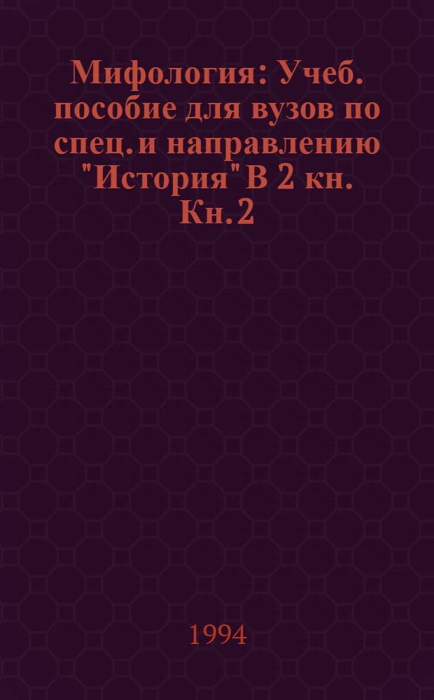 Мифология : [Учеб. пособие для вузов по спец. и направлению "История" В 2 кн. [Кн.] 2