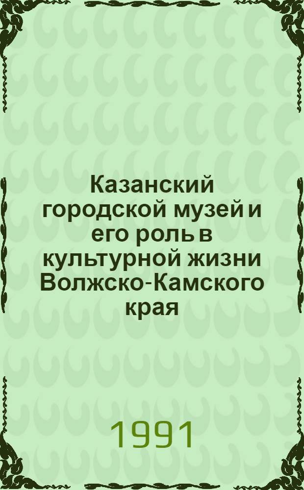 Казанский городской музей и его роль в культурной жизни Волжско-Камского края (конец XIX - начало XX в.) : Автореф. дис. на соиск. учен. степ. канд. ист. наук : (07.00.02)