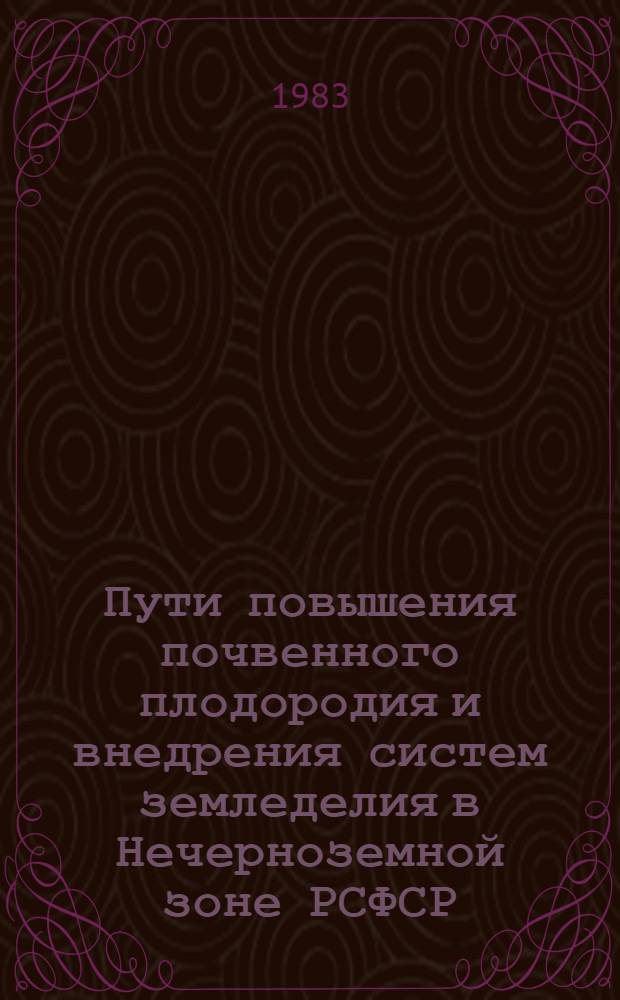 Пути повышения почвенного плодородия и внедрения систем земледелия в Нечерноземной зоне РСФСР : Материалы конф., г. Суздаль, 2-5 марта 1983 г
