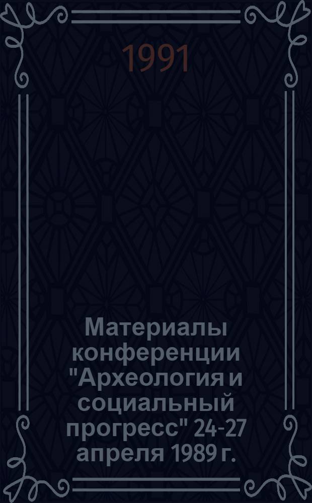 Материалы конференции "Археология и социальный прогресс" [24-27 апреля 1989 г. : В 2 вып