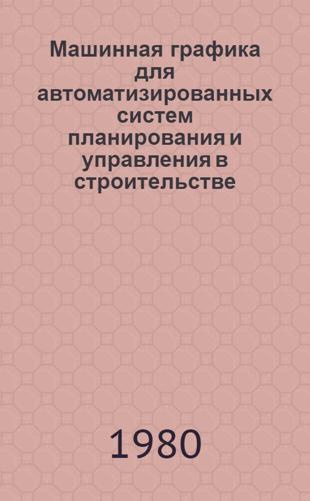 Машинная графика для автоматизированных систем планирования и управления в строительстве