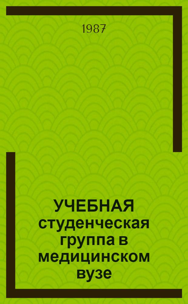 УЧЕБНАЯ студенческая группа в медицинском вузе: комплектование и управление развитием : (Метод. разраб. для преподавателей и студентов)