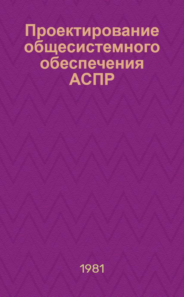 Проектирование общесистемного обеспечения АСПР : Науч. тр