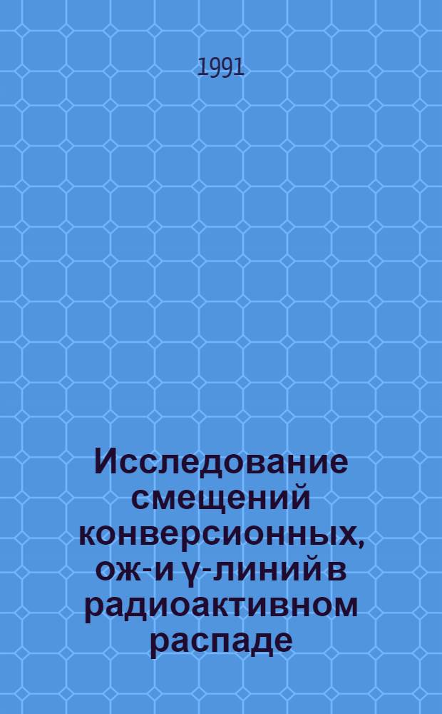 Исследование смещений конверсионных, оже- и ү-линий в радиоактивном распаде : Автореф. дис. на соиск. учен. степ. канд. физ.-мат. наук : (01.04.16)