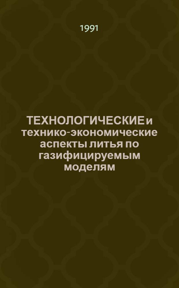 ТЕХНОЛОГИЧЕСКИЕ и технико-экономические аспекты литья по газифицируемым моделям : Метод. рекомендации