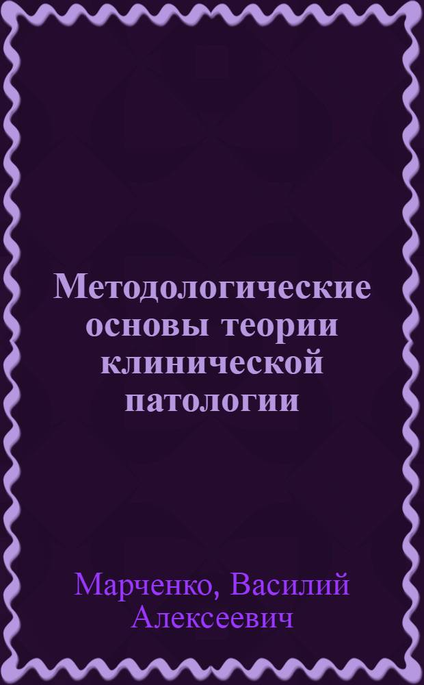 Методологические основы теории клинической патологии : Автореф. дис. на соиск. учен. степ. д-ра филос. наук : (09.00.08)