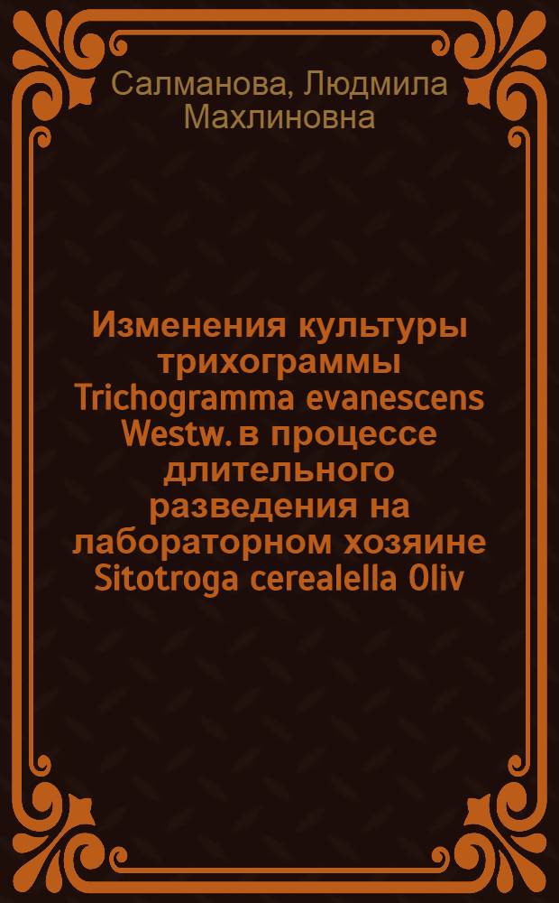 Изменения культуры трихограммы Trichogramma evanescens Westw. в процессе длительного разведения на лабораторном хозяине Sitotroga cerealella Oliv. : Автореф. дис. на соиск. учен. степ. канд. биол. наук : (03.00.09)