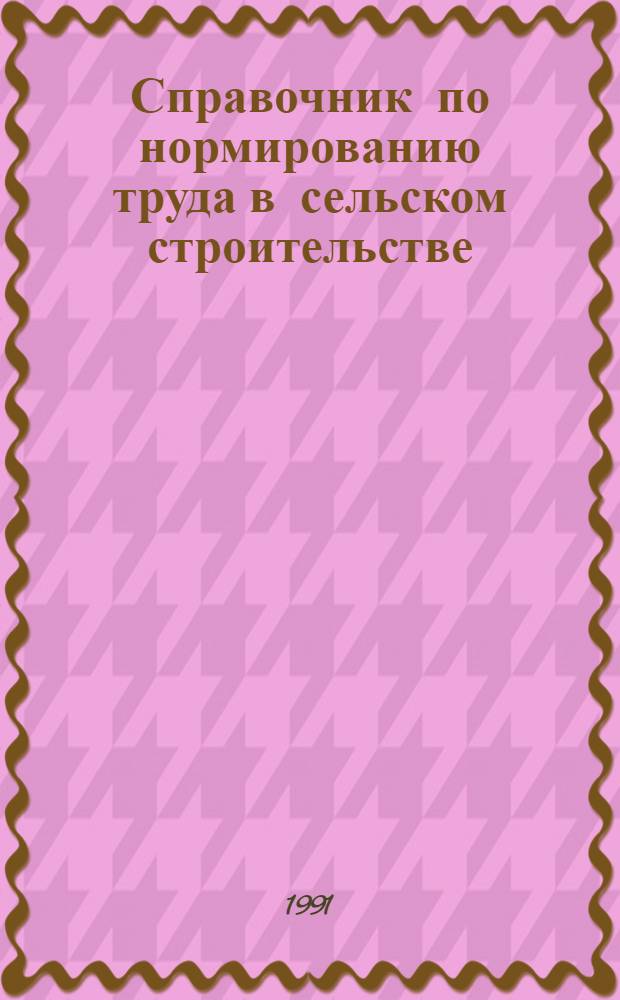 Справочник по нормированию труда в сельском строительстве : [В 3 ч. Ч. 2