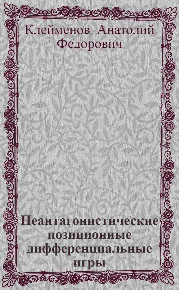 Неантагонистические позиционные дифференциальные игры : Автореф. дис. на соиск. учен. степ. д-ра физ.-мат. наук : (01.01.02)