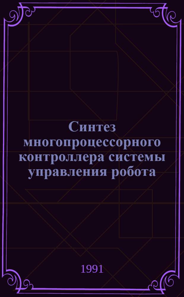 Синтез многопроцессорного контроллера системы управления робота : Автореф. дис. на соиск. учен. степ. канд. техн. наук : (05.02.05; 05.13.05)