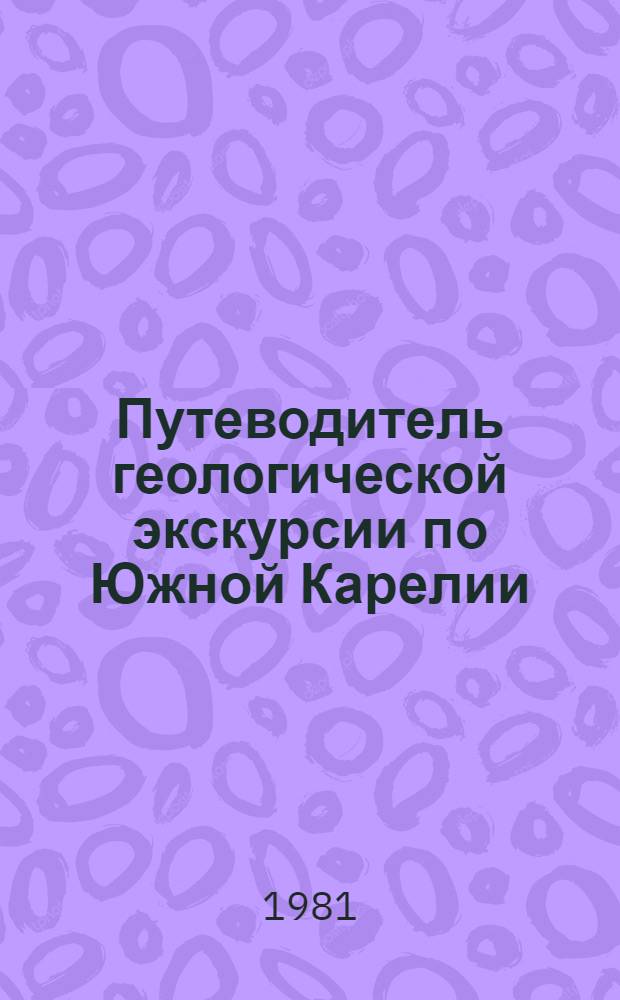 Путеводитель геологической экскурсии по Южной Карелии : VI Всесоюз. петрогр. совещ