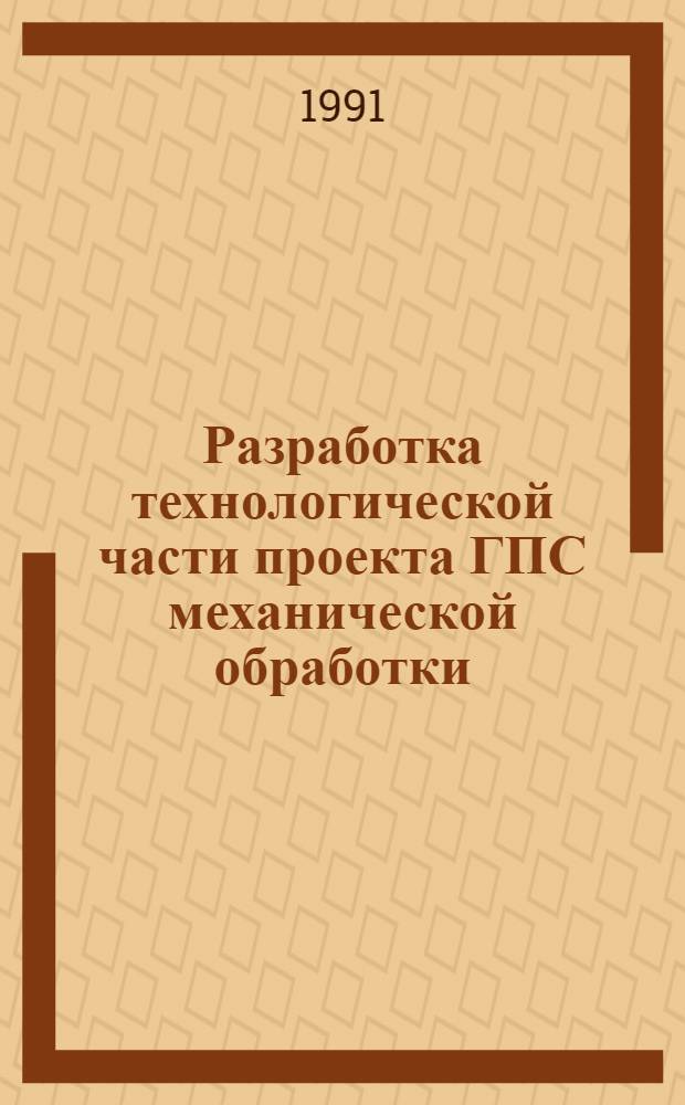 Разработка технологической части проекта ГПС механической обработки : Учеб. пособие для студентов спец. 12.01