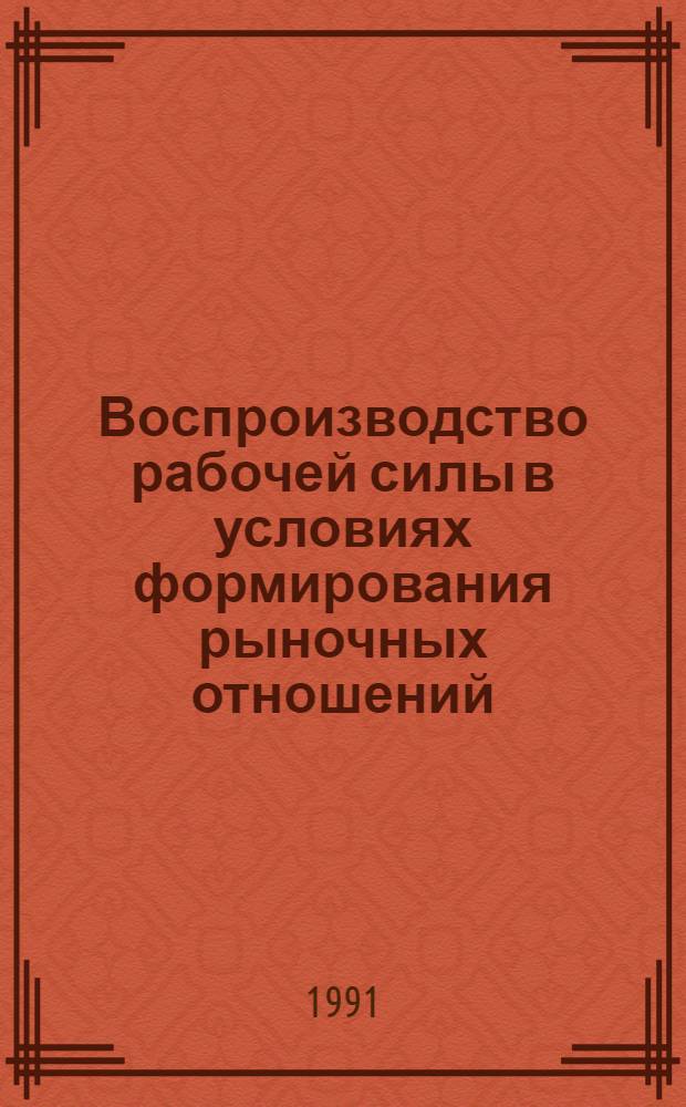 Воспроизводство рабочей силы в условиях формирования рыночных отношений : Дис. в виде науч. докл. на соиск. учен. степ. д-ра экон. наук : (08.00.01)