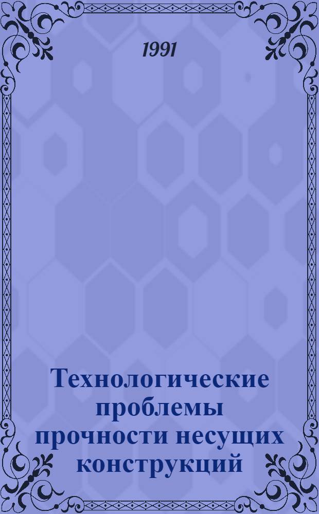 Технологические проблемы прочности несущих конструкций : Тр. I Всесоюз. конф. 24-26 сент. 1991 г. Т. 2. Ч. 2