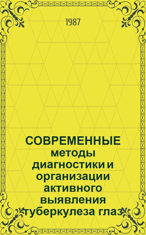 СОВРЕМЕННЫЕ методы диагностики и организации активного выявления туберкулеза глаз : (Метод. рекомендации с правом переизд. мест. органами здравоохранения)