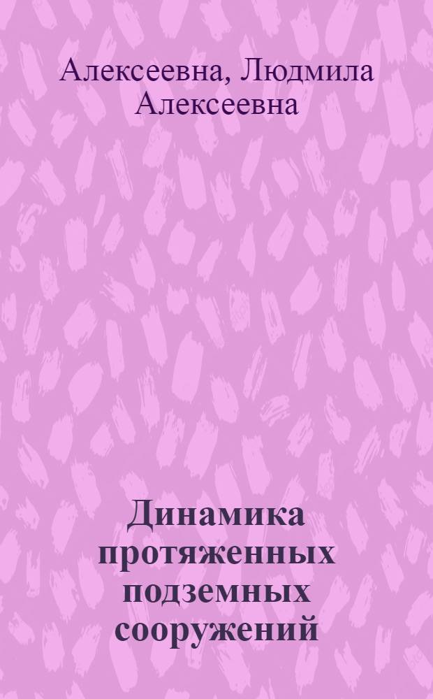 Динамика протяженных подземных сооружений : Автореф. дис. на соиск. учен. степ. д-ра физ.-мат. наук : (01.02.07)