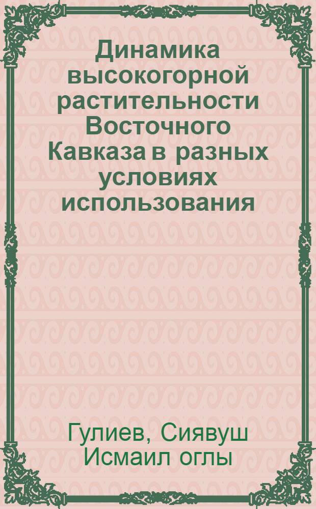Динамика высокогорной растительности Восточного Кавказа в разных условиях использования (в р-не Закатал. заповедника АзССР) : Автореф. дис. на соиск. учен. степ. канд. биол. наук : (03.00.05)