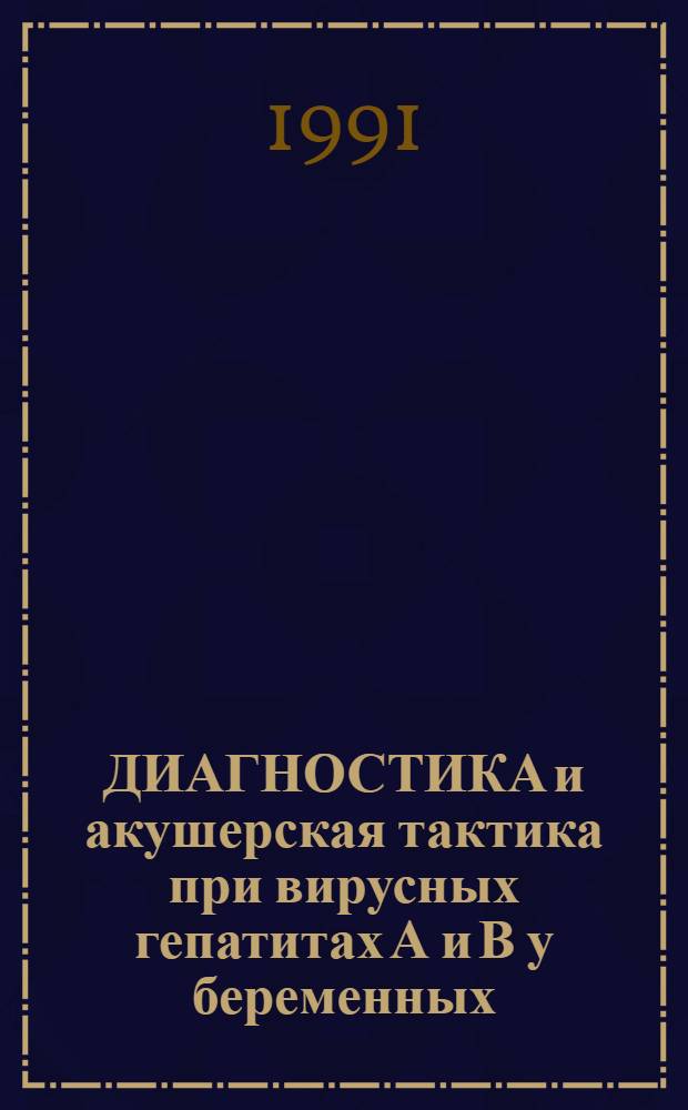 ДИАГНОСТИКА и акушерская тактика при вирусных гепатитах А и В у беременных : Метод. рекомендации