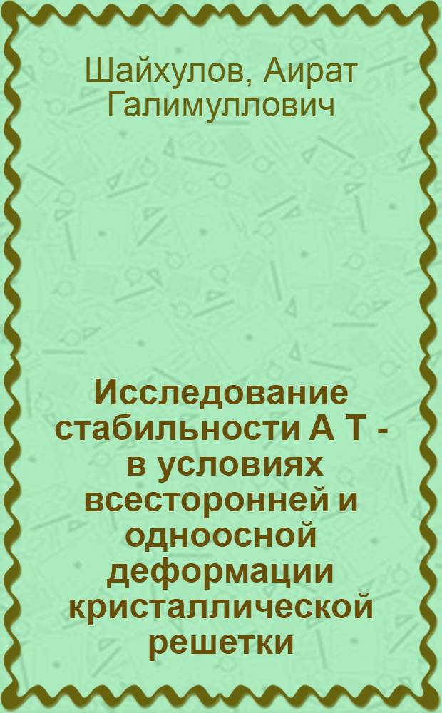 Исследование стабильности А Т - в условиях всесторонней и одноосной деформации кристаллической решетки : Автореф. дис. на соиск. учен. степ. канд. физ.-мат. наук : (01.04.07)