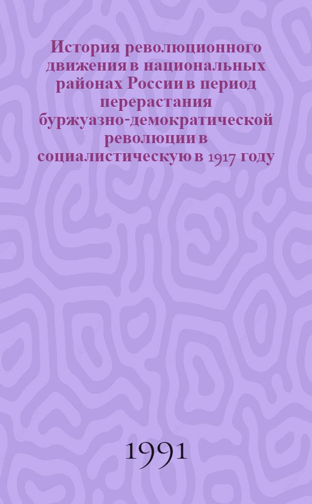 История революционного движения в национальных районах России в период перерастания буржуазно-демократической революции в социалистическую в 1917 году. Историография. 1917-1990 : Автореф. дис. на соиск. учен. степ. канд. ист. наук : (07.00.01)