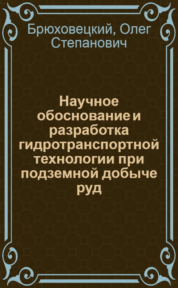 Научное обоснование и разработка гидротранспортной технологии при подземной добыче руд : Дис. на соиск. учен. степ. д. т. н. в виде науч. докл
