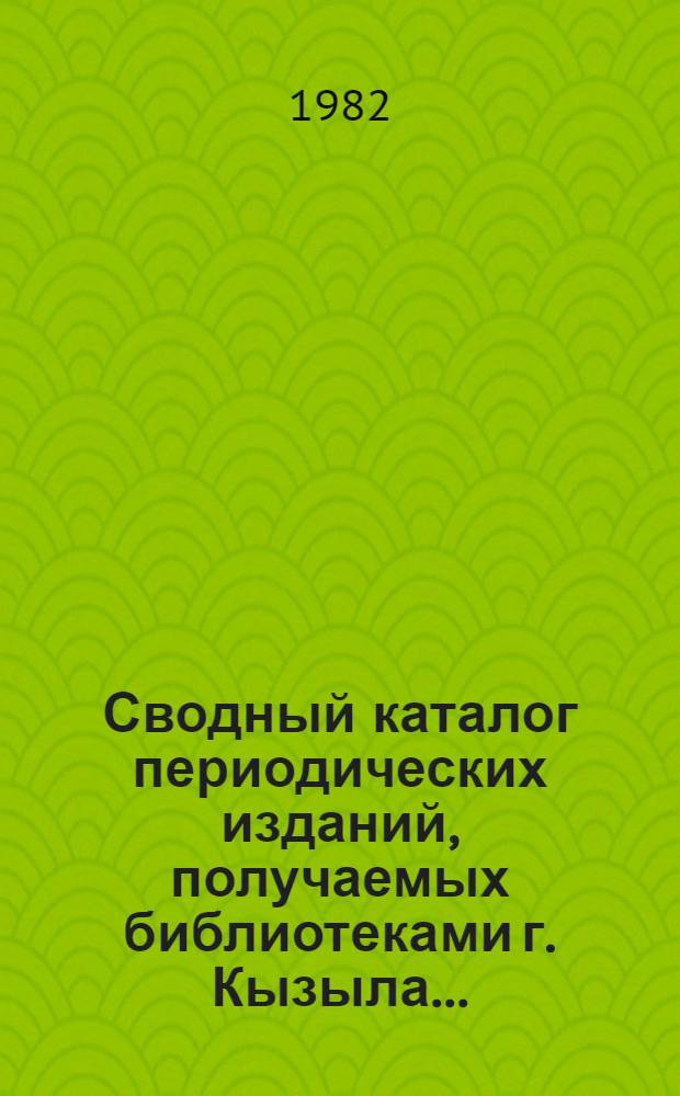 Сводный каталог периодических изданий, получаемых библиотеками г. Кызыла...