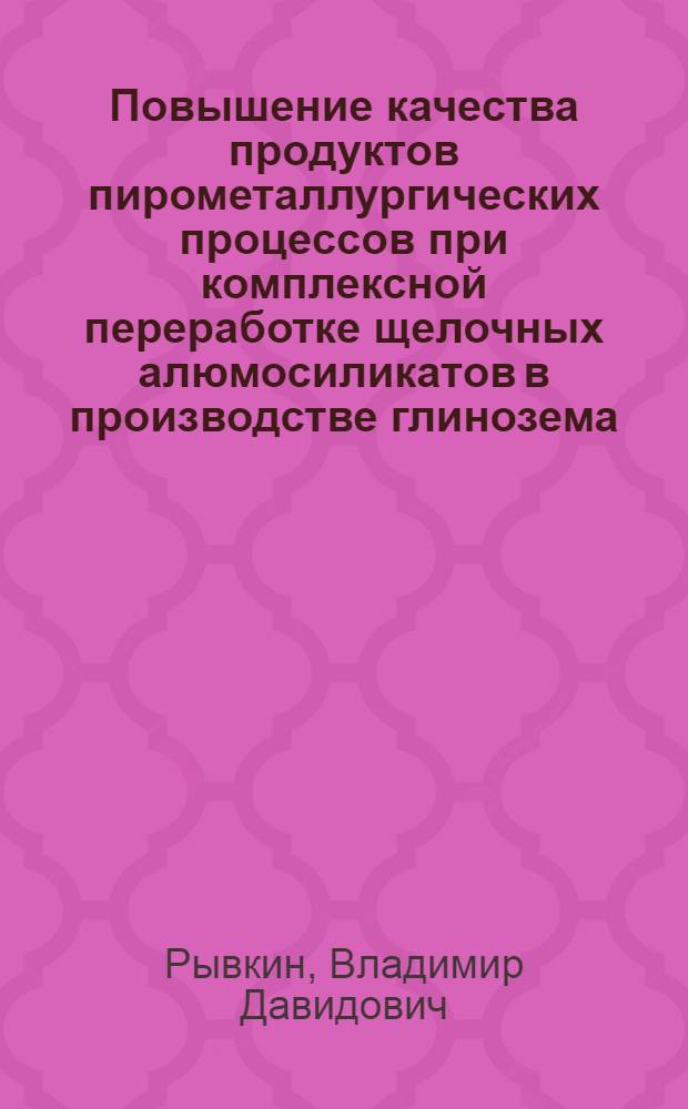 Повышение качества продуктов пирометаллургических процессов при комплексной переработке щелочных алюмосиликатов в производстве глинозема : Автореф. дис. на соиск. учен. степ. д. т. н