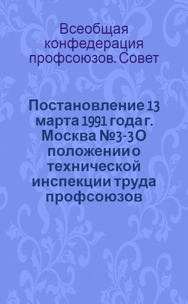 Постановление 13 марта 1991 года г. Москва № 3-3 О положении о технической инспекции труда профсоюзов; Положение о технической инспекции труда профсоюзов: Утв. 13.03.91