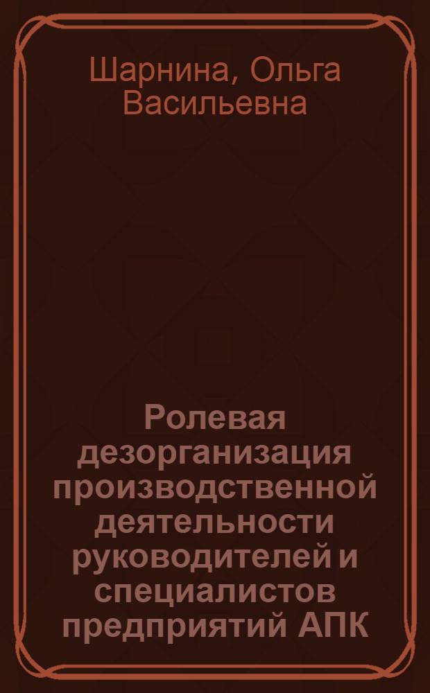 Ролевая дезорганизация производственной деятельности руководителей и специалистов предприятий АПК : Автореф. дис. на соиск. учен. степ. канд. социол. наук : (22.00.03)