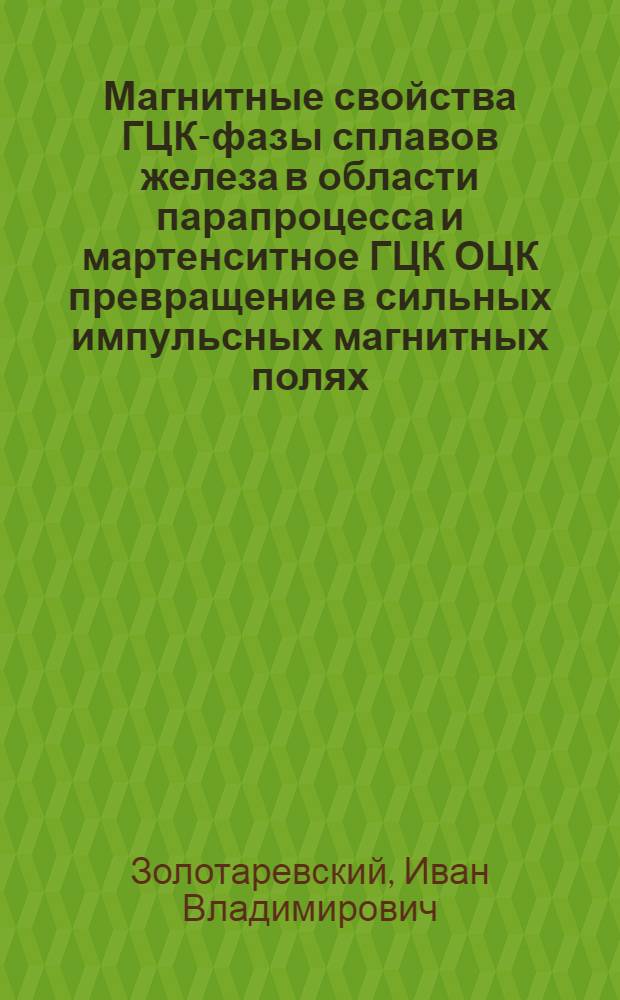 Магнитные свойства ГЦК-фазы сплавов железа в области парапроцесса и мартенситное ГЦК ОЦК превращение в сильных импульсных магнитных полях : Автореф. дис. на соиск. учен. степ. канд. физ.-мат. наук : (01.04.07)