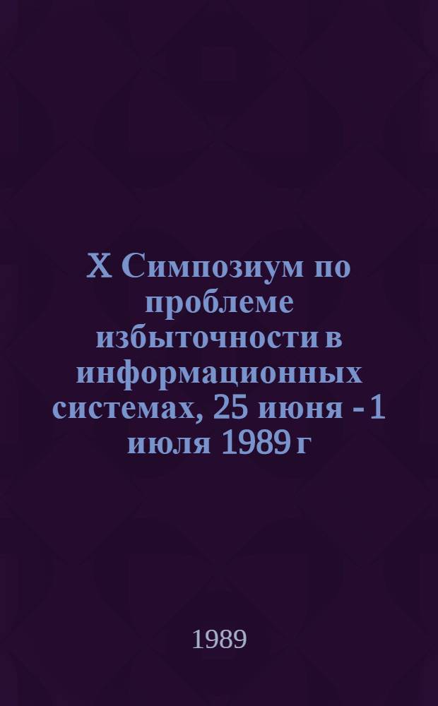 X Симпозиум по проблеме избыточности в информационных системах, 25 июня - 1 июля 1989 г : Тез. докл. Ч. 1