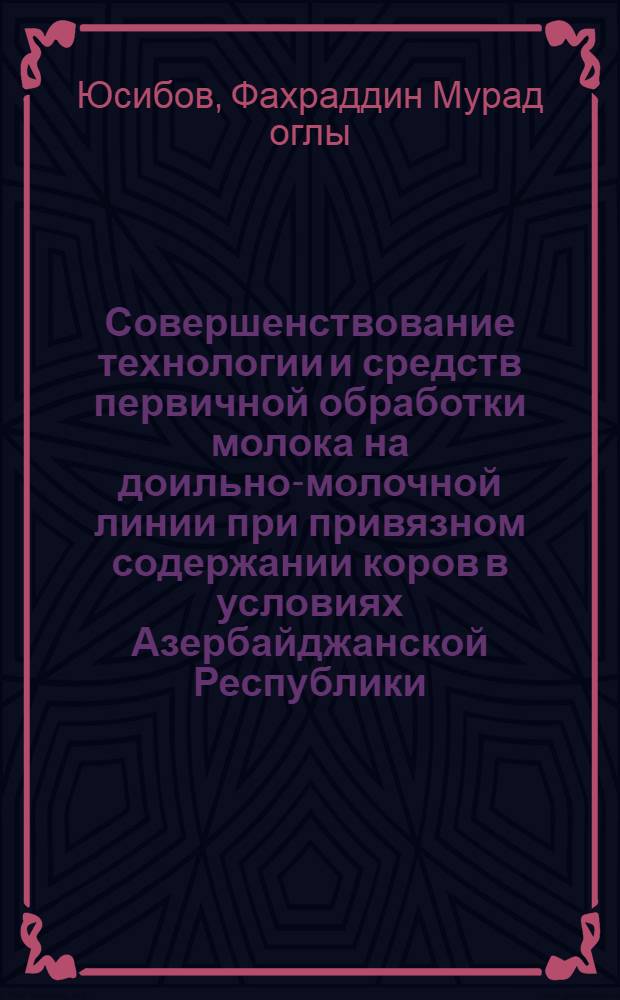 Совершенствование технологии и средств первичной обработки молока на доильно-молочной линии при привязном содержании коров в условиях Азербайджанской Республики : Автореф. дис. на соиск. учен. степ. канд. техн. наук : (05.20.01)