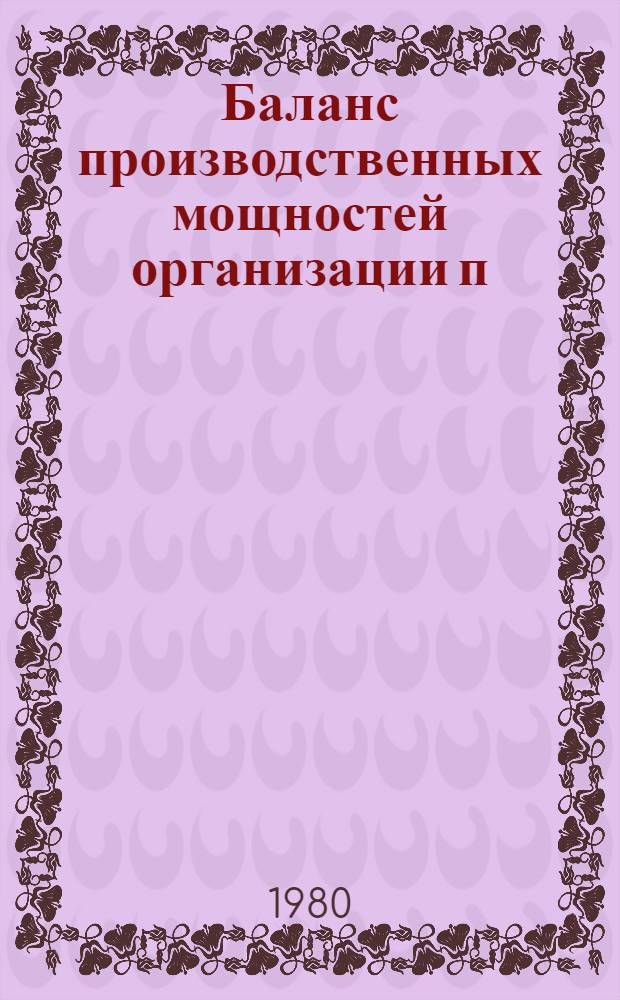 Баланс производственных мощностей организации п/я Р-6614 по состоянию на 01.01.80 г. по основной номенклатуре в натуральном выражении : В 5 т