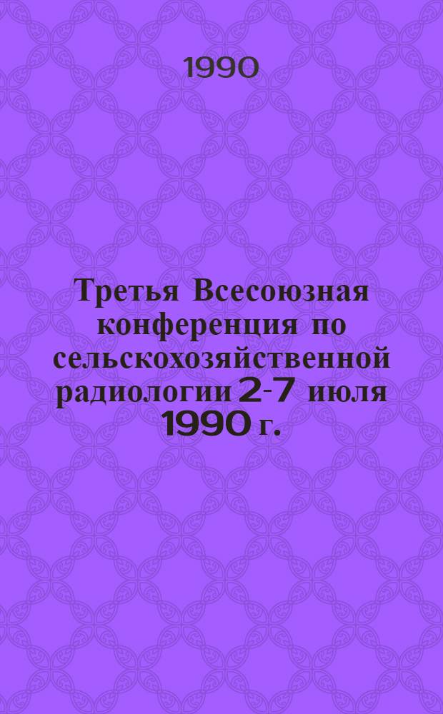Третья Всесоюзная конференция по сельскохозяйственной радиологии [2-7 июля 1990 г.] : Тез. докл. Т. 3