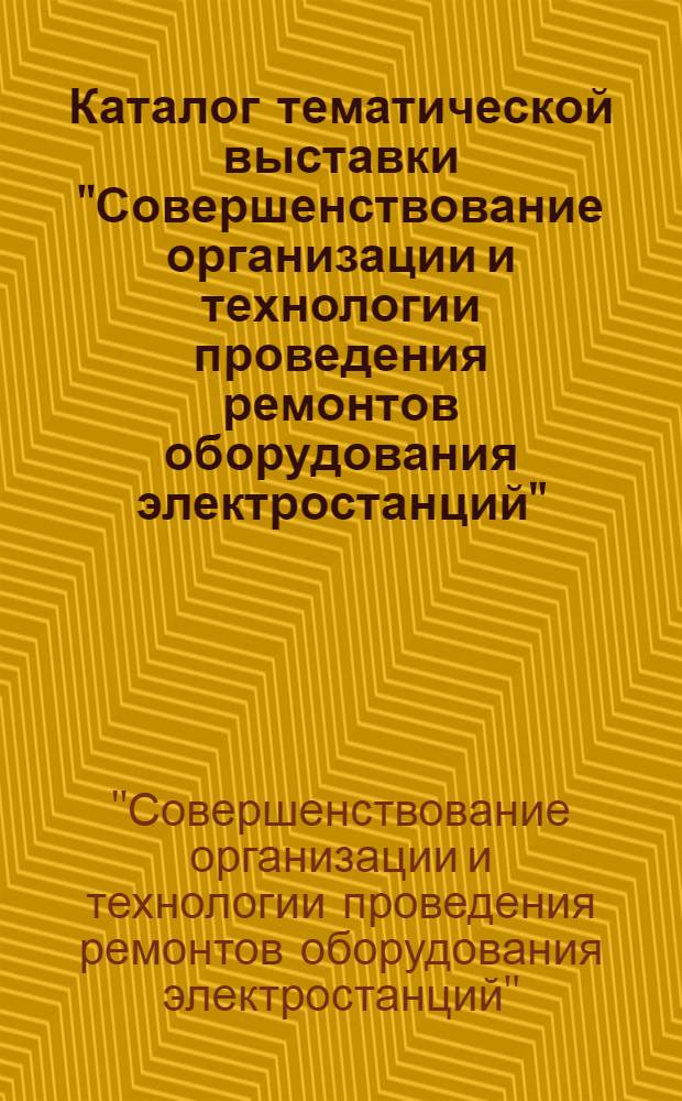 Каталог тематической выставки "Совершенствование организации и технологии проведения ремонтов оборудования электростанций"
