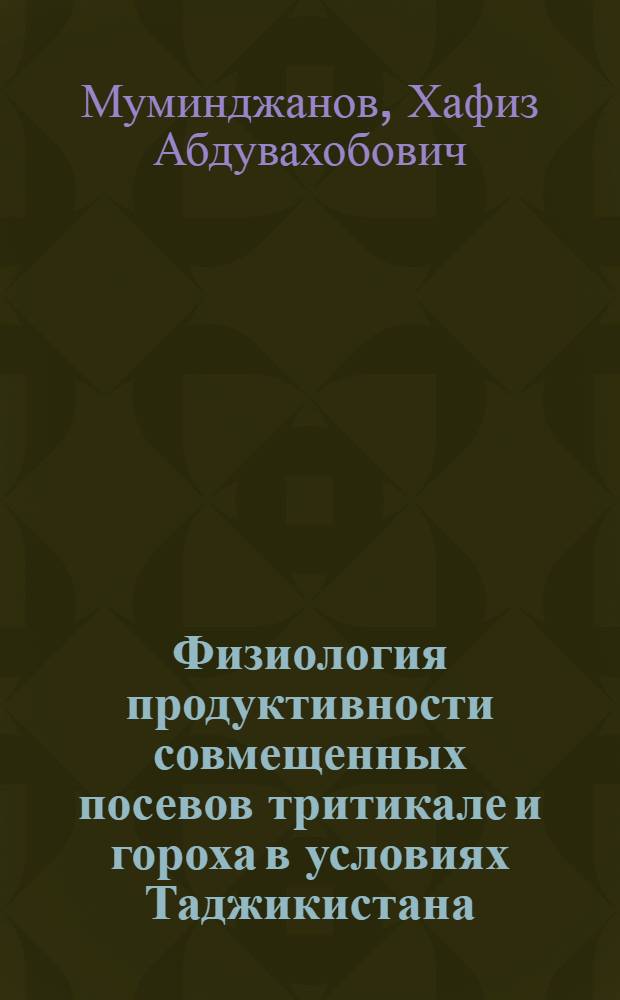 Физиология продуктивности совмещенных посевов тритикале и гороха в условиях Таджикистана : Автореф. дис. на соиск. учен. степ. канд. биол. наук : (03.00.12)