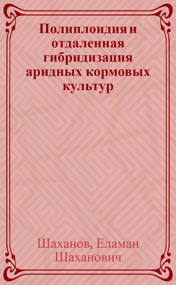 Полиплоидия и отдаленная гибридизация аридных кормовых культур : Автореф. дис. на соиск. учен. степ. д-ра биол. наук : (06.01.05)