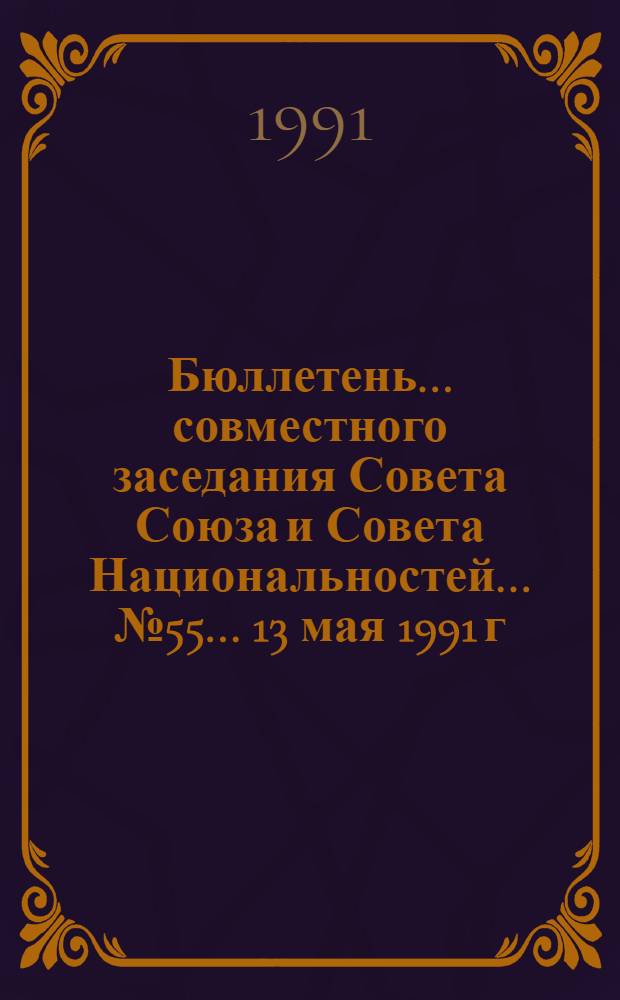 Бюллетень ... совместного заседания Совета Союза и Совета Национальностей... ... № 55 ... 13 мая 1991 г.