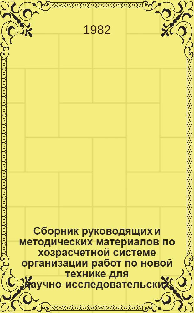 Сборник руководящих и методических материалов по хозрасчетной системе организации работ по новой технике для научно-исследовательских, проектно-конструкторских организаций, предприятий, производственных и научно-производственных объединений Министерства химической промышленности