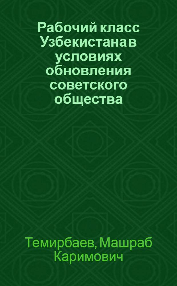 Рабочий класс Узбекистана в условиях обновления советского общества : В помощь лектору