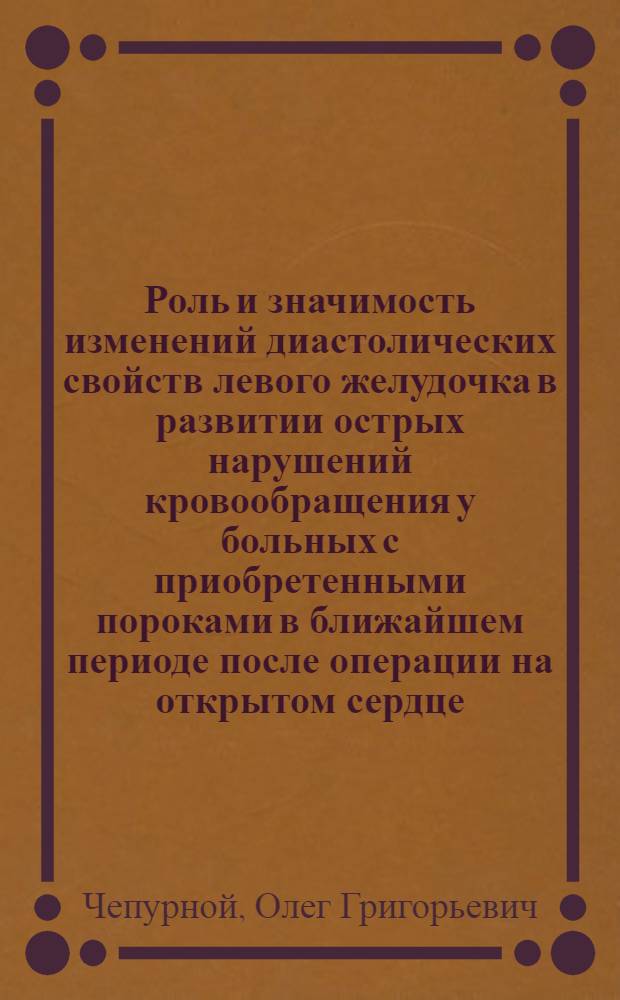 Роль и значимость изменений диастолических свойств левого желудочка в развитии острых нарушений кровообращения у больных с приобретенными пороками в ближайшем периоде после операции на открытом сердце : Автореф. дис. на соиск. учен. степ. канд. мед. наук : (14.00.37)