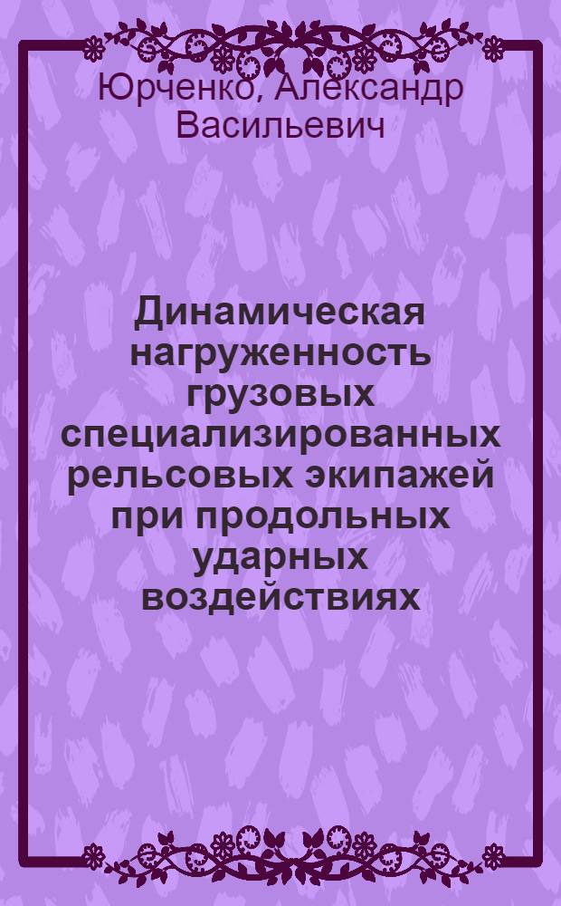 Динамическая нагруженность грузовых специализированных рельсовых экипажей при продольных ударных воздействиях : Автореф. дис. на соиск. учен. степ. д-ра техн. наук : (05.22.07)