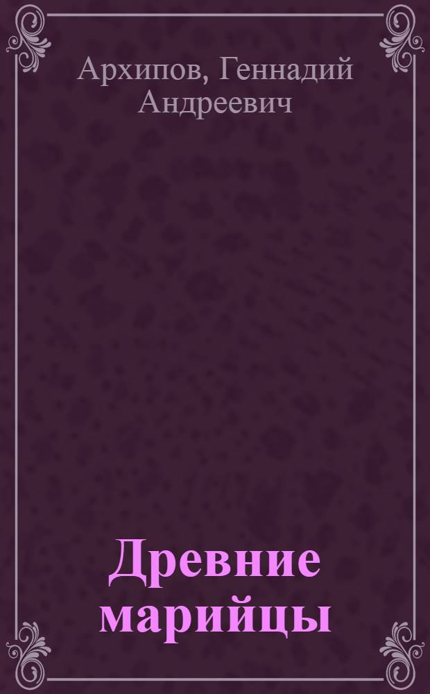 Древние марийцы : (Этногенез и ранняя этнокульт. история) : Науч. докл., представл. в качестве дис. на соиск. учен. степ. д-ра ист. наук : (07.00.06)
